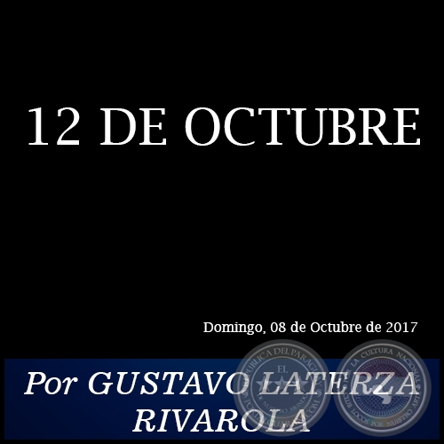 12 DE OCTUBRE - Por GUSTAVO LATERZA RIVAROLA - Domingo, 08 de Octubre de 2017